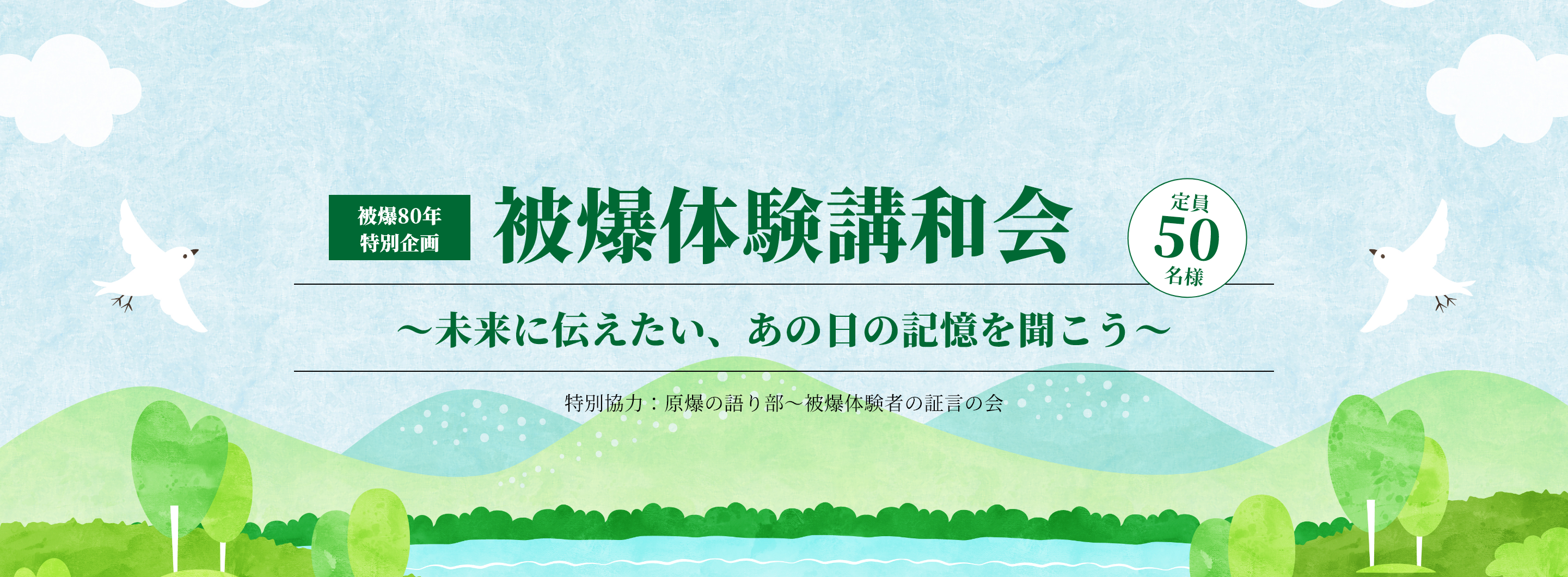 被爆80年特別企画 被爆体験講和会 ～未来に伝えたい、あの日の記憶を聞こう～ 特別協力：原爆の語り部～被爆体験者の証言の会 定員50名様